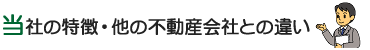 当社の特徴・他の不動産会社との違い